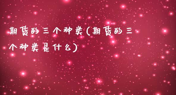 期货的三个种类(期货的三个种类是什么)_https://www.zztgc.com_原油期货_第1张