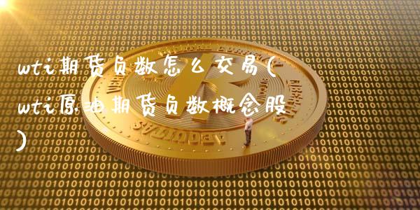 wti期货负数怎么交易(wti原油期货负数概念股)_https://www.zztgc.com_期货行情_第1张