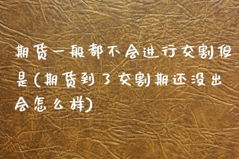 期货一般都不会进行交割但是(期货到了交割期还没出会怎么样)_https://www.zztgc.com_黄金期货_第1张