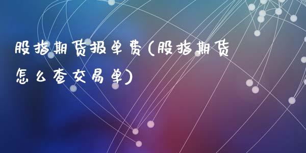 股指期货报单费(股指期货怎么查交易单)_https://www.zztgc.com_期货直播_第1张