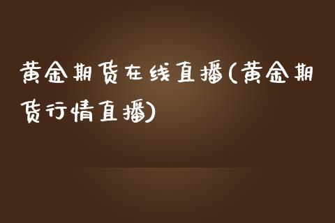 黄金期货在线直播(黄金期货行情直播)_https://www.zztgc.com_原油期货_第1张