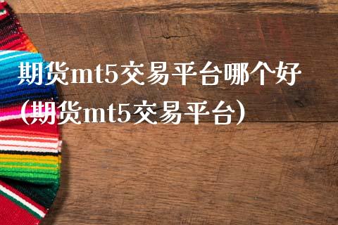 期货mt5交易平台哪个好(期货mt5交易平台)_https://www.zztgc.com_期货行情_第1张