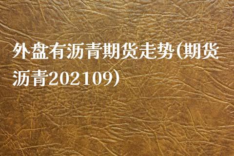 外盘有沥青期货走势(期货沥青202109)_https://www.zztgc.com_期货直播_第1张