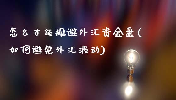 怎么才能规避外汇资金盘(如何避免外汇波动)_https://www.zztgc.com_期货直播_第1张