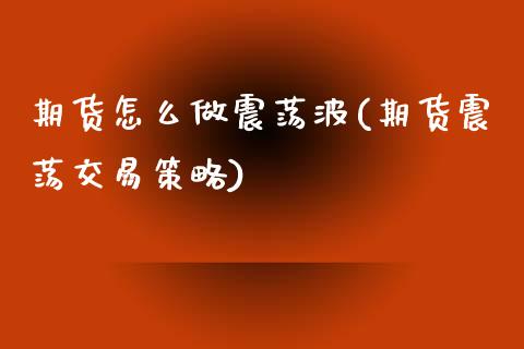 期货怎么做震荡波(期货震荡交易策略)_https://www.zztgc.com_原油期货_第1张
