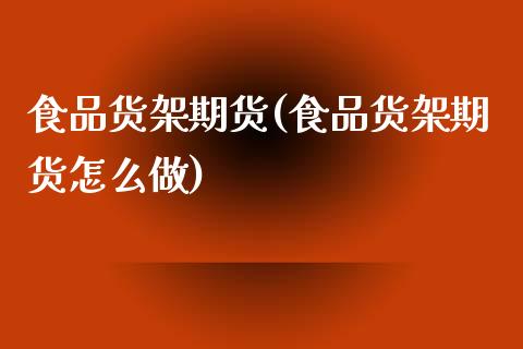 食品货架期货(食品货架期货怎么做)_https://www.zztgc.com_期货行情_第1张