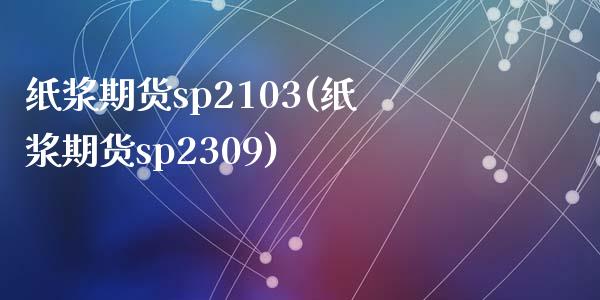 纸浆期货sp2103(纸浆期货sp2309)_https://www.zztgc.com_期货直播_第1张