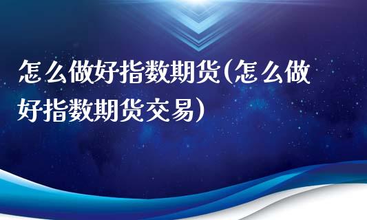怎么做好指数期货(怎么做好指数期货交易)_https://www.zztgc.com_黄金期货_第1张