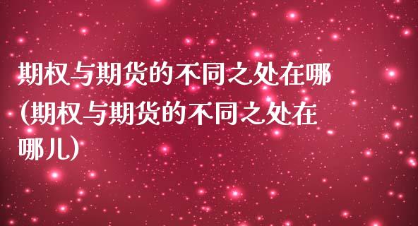 期权与期货的不同之处在哪(期权与期货的不同之处在哪儿)_https://www.zztgc.com_期货入门_第1张