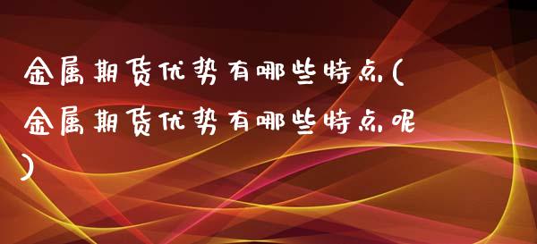 金属期货优势有哪些特点(金属期货优势有哪些特点呢)_https://www.zztgc.com_期货直播_第1张