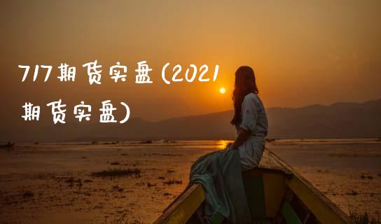 717期货实盘(2021期货实盘)_https://www.zztgc.com_期货开户_第1张