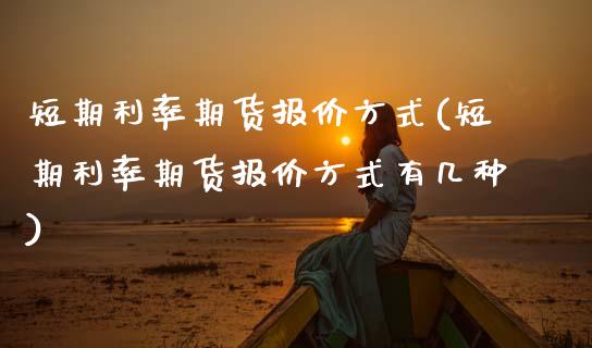 短期利率期货报价方式(短期利率期货报价方式有几种)_https://www.zztgc.com_期货行情_第1张
