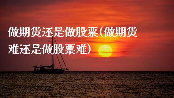做期货还是做股票(做期货难还是做股票难)_https://www.zztgc.com_期货入门_第1张