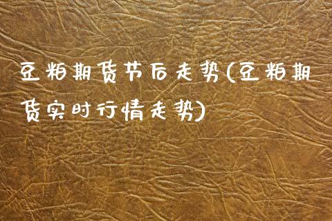 豆粕期货节后走势(豆粕期货实时行情走势)_https://www.zztgc.com_期货入门_第1张