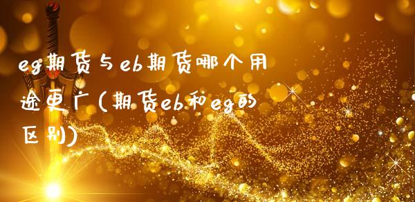 eg期货与eb期货哪个用途更广(期货eb和eg的区别)_https://www.zztgc.com_黄金期货_第1张
