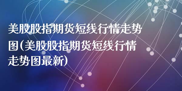 美股股指期货短线行情走势图(美股股指期货短线行情走势图最新)_https://www.zztgc.com_期货直播_第1张