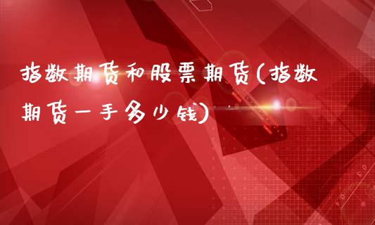 指数期货和股票期货(指数期货一手多少钱)_https://www.zztgc.com_期货行情_第1张