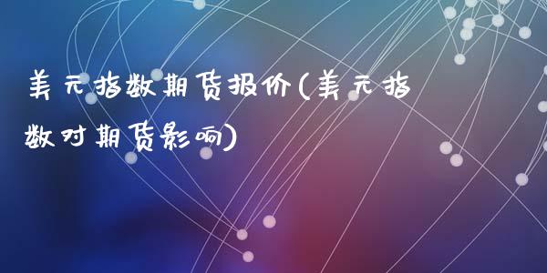 美元指数期货报价(美元指数对期货影响)_https://www.zztgc.com_原油期货_第1张