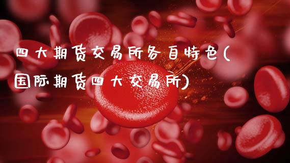 四大期货交易所各自特色(国际期货四大交易所)_https://www.zztgc.com_黄金期货_第1张