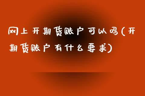 网上开期货账户可以吗(开期货账户有什么要求)_期货直播_第1张_珍投期货网 网上开期货账户可以吗(开期货账户有什么要求)_https://www.zztgc.com_期货直播_第1张