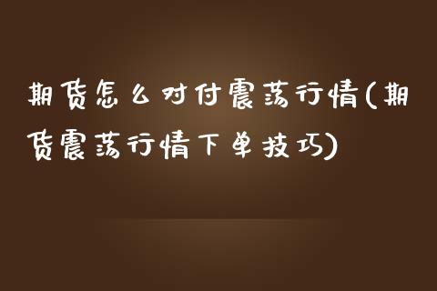 期货怎么对付震荡行情(期货震荡行情下单技巧)_https://www.zztgc.com_原油期货_第1张