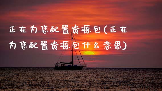 正在为您配置资源包(正在为您配置资源包什么意思)_https://www.zztgc.com_期货入门_第1张