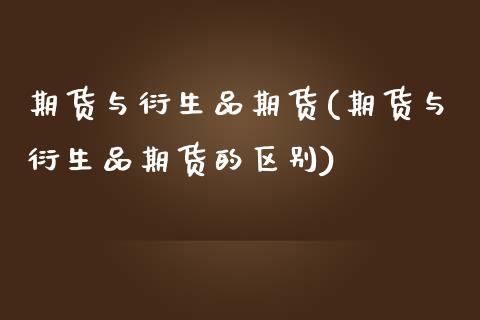 期货与衍生品期货(期货与衍生品期货的区别)_https://www.zztgc.com_期货行情_第1张