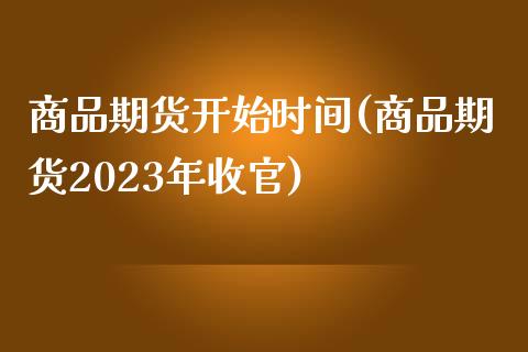 商品期货开始时间(商品期货2023年收官)_https://www.zztgc.com_期货直播_第1张