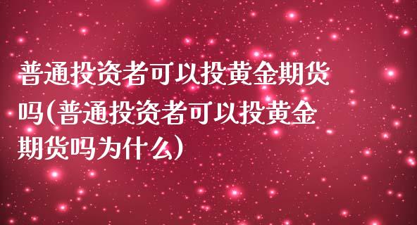 普通投资者可以投黄金期货吗(普通投资者可以投黄金期货吗为什么)_https://www.zztgc.com_黄金期货_第1张