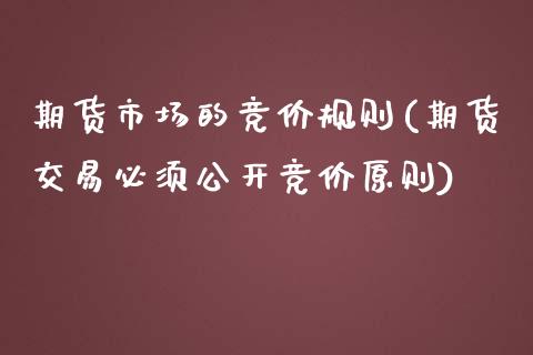 期货市场的竞价规则(期货交易必须公开竞价原则)_https://www.zztgc.com_期货入门_第1张