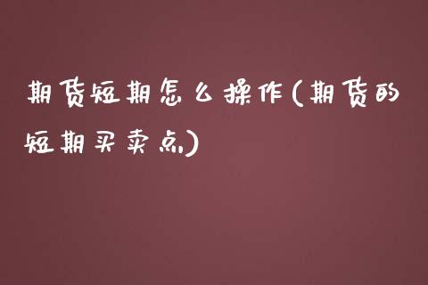 期货短期怎么操作(期货的短期买卖点)_https://www.zztgc.com_原油期货_第1张