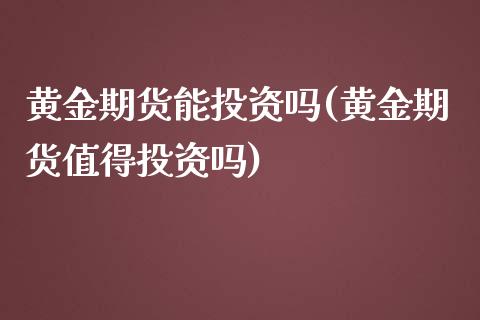 黄金期货能投资吗(黄金期货值得投资吗)_https://www.zztgc.com_黄金期货_第1张