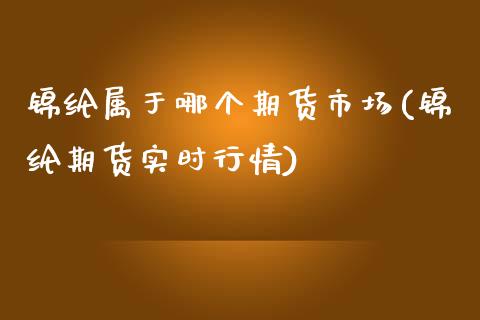 锦纶属于哪个期货市场(锦纶期货实时行情)_https://www.zztgc.com_原油期货_第1张