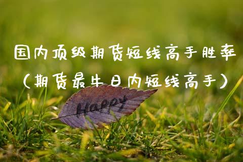 国内**期货短线高手胜率（期货最牛日内短线高手）_https://www.zztgc.com_期货行情_第1张