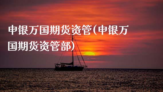 申银万国期货资管(申银万国期货资管部)_https://www.zztgc.com_期货入门_第1张