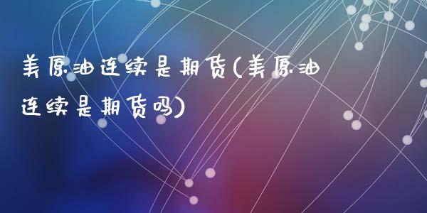 美原油连续是期货(美原油连续是期货吗)_https://www.zztgc.com_期货行情_第1张