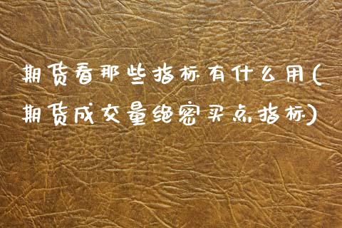 期货看那些指标有什么用(期货成交量绝密买点指标)_https://www.zztgc.com_原油期货_第1张