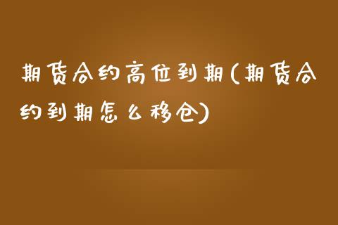 期货合约高位到期(期货合约到期怎么移仓)_https://www.zztgc.com_期货直播_第1张