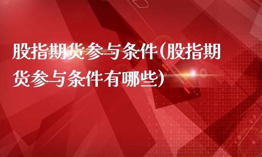股指期货参与条件(股指期货参与条件有哪些)_https://www.zztgc.com_期货入门_第1张