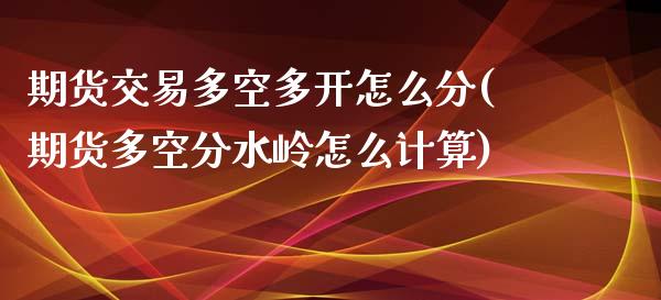 期货交易多空多开怎么分(期货多空分水岭怎么计算)_期货直播_第1张_珍投期货网 期货交易多空多开怎么分(期货多空分水岭怎么计算)_https://www.zztgc.com_期货直播_第1张