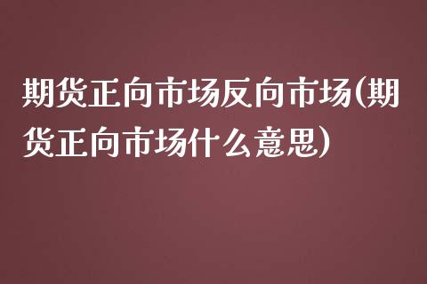 期货正向市场反向市场(期货正向市场什么意思)_https://www.zztgc.com_期货行情_第1张