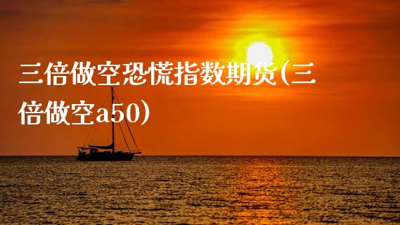 三倍做空恐慌指数期货(三倍做空a50)_https://www.zztgc.com_期货行情_第1张