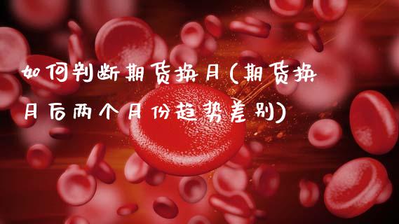 如何判断期货换月(期货换月后两个月份趋势差别)_https://www.zztgc.com_黄金期货_第1张