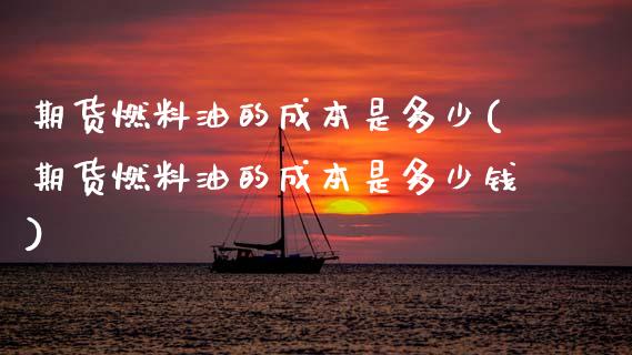 期货燃料油的成本是多少(期货燃料油的成本是多少钱)_https://www.zztgc.com_期货直播_第1张