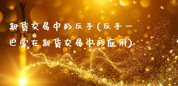 期货交易中的反手(反手一巴掌在期货交易中的应用)_https://www.zztgc.com_期货入门_第1张
