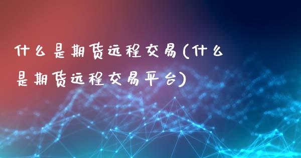 什么是期货远程交易(什么是期货远程交易平台)_https://www.zztgc.com_期货直播_第1张