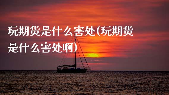 玩期货是什么害处(玩期货是什么害处啊)_https://www.zztgc.com_黄金期货_第1张