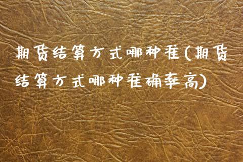 期货结算方式哪种准(期货结算方式哪种准确率高)_https://www.zztgc.com_期货入门_第1张