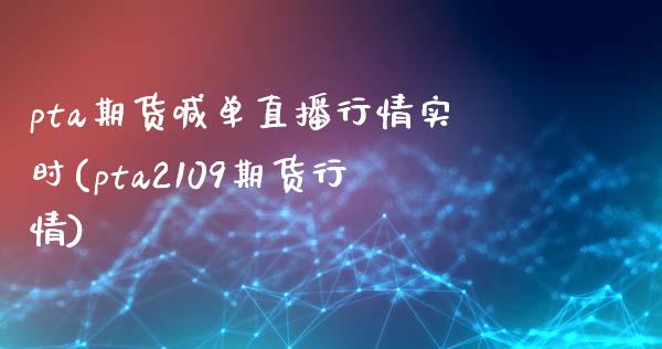 pta期货喊单直播行情实时(pta2109期货行情)_https://www.zztgc.com_期货直播_第1张