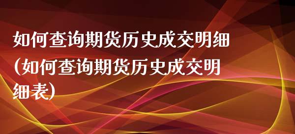 如何查询期货历史成交明细(如何查询期货历史成交明细表)_https://www.zztgc.com_期货行情_第1张